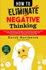 How to Eliminate Negative Thinking: Learn To Control Your Thoughts, Overthinking, Negativity Bias, Heal Toxic Thoughts & Master Positive Self Talk & S By Derek Borthwick Cover Image