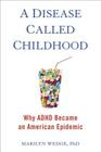 A Disease Called Childhood: Why ADHD Became an American Epidemic By Marilyn Wedge Cover Image
