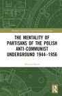 The Mentality of Partisans of the Polish Anti-Communist Underground 1944-1956 (Routledge Histories of Central and Eastern Europe) By Mariusz Mazur Cover Image