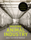 Imaging Animal Industry: American Meatpacking in Photography and Visual Culture (Iowa and the Midwest Experience) By Emily Kathryn Morgan Cover Image