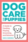 Dog Care for Puppies: A Guide to Feeding, Playing, Grooming, and Behavior Cover Image
