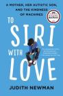 To Siri with Love: A Mother, Her Autistic Son, and the Kindness of Machines Cover Image