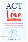 ACT with Love: Stop Struggling, Reconcile Differences, and Strengthen Your Relationship with Acceptance and Commitment Therapy By Russ Harris Cover Image