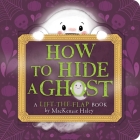 How to Hide a Ghost: A Lift-the-Flap Book By MacKenzie Haley, MacKenzie Haley (Illustrator) Cover Image