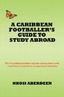 A Caribbean Footballer's Guide to Study Abroad: 93% of Caribbean footballers currently studying abroad in the United States of America are on some for By Nkosi Aberdeen Cover Image