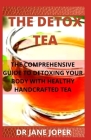 The Detox Tea: The Comprehensive Guide to Detoxing Your Body with Healthy Handcrafted Tea By Jane Joper Cover Image