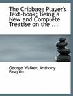 The Cribbage Player's Text-Book; Being a New and Complete Treatise on the ... Cover Image