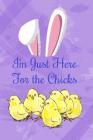 I'm Just Here for the Chicks: Spring Gift Note Book for Easter Holidays Cover Image