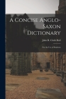 A Concise Anglo-Saxon Dictionary: For the Use of Students By John R. Clark Hall Cover Image