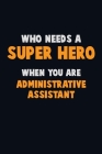 Who Need A SUPER HERO, When You Are Administrative Assistant: 6X9 Career Pride 120 pages Writing Notebooks By Emma Loren Cover Image