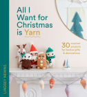 All I Want for Christmas Is Yarn: 30 Crochet Projects for Festive Gifts and Decorations Cover Image
