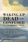 Waking Up Dead and Confused Is a Terrible Thing: Stories of Love, Life, Death, and Redemption By Peter Falkenberg Brown Cover Image