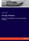 The Age of Reason: Being an investigation of true and fabulous theology Cover Image
