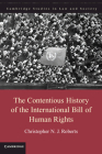 The Contentious History of the International Bill of Human Rights (Cambridge Studies in Law and Society) By Christopher N. J. Roberts Cover Image