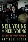 Neil Young on Neil Young: Interviews and Encounters (Musicians in Their Own Words #19) By Arthur Lizie Cover Image
