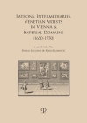 Patrons, Intermediaries, Venetian Artists in Vienna & Imperial Domains (1650-1750) (Storia Dello Spettacolo) By Matej Klemencic (Editor), Enrico Lucchese (Editor) Cover Image