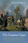 The Common Cause: Creating Race and Nation in the American Revolution (Published by the Omohundro Institute of Early American Histo) Cover Image