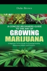 A Concise Beginners Guide to the Art of Growing Marijuana Indoor: A Beginner to Pro Guide to Grow Healthy Marijuana Indoor & Outdoor By Duke Brown Cover Image