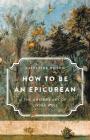 How to Be an Epicurean: The Ancient Art of Living Well By Catherine Wilson Cover Image