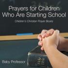 Prayers for Children Who Are Starting School - Children's Christian Prayer Books By Baby Professor Cover Image