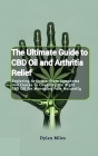 The Ultimate Guide to CBD Oil and Arthritis Relief: Exploring Arthritis: From Symptoms and Causes to Choosing the Right CBD Oil for Managing Pain Natu Cover Image