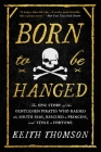 Born to Be Hanged: The Epic Story of the Gentlemen Pirates Who Raided the South Seas, Rescued a Princess, and Stole a Fortune By Keith Thomson Cover Image