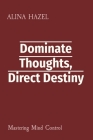 Dominate Thoughts, Direct Destiny: Mastering Mind Control Cover Image