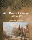 All Roads Lead to Calvary: Large Print By Jerome K. Jerome Cover Image