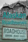 Alaskan Roadhouses: Shelter, Meals and Lodging Along Alaska's Early Roads and Trails By Helen Hegener Cover Image