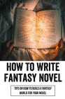 How To Write Fantasy Novels: Tips On How To Build A Fantasy World For Your Novel: How To Pick From Four Elements Of Fantasy Fiction Cover Image