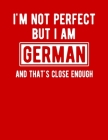 I'm Not Perfect But I Am German And That's Close Enough: Funny German Notebook Heritage Gifts 100 Page Notebook 8.5x11Germany Gifts By Heritage Book Mart Cover Image