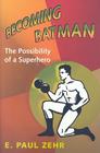 Becoming Batman: The Possibility of a Superhero By E. Paul Zehr Cover Image