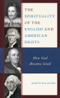 The Spirituality of the English and American Deists: How God Became Good By Joseph Waligore Cover Image