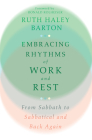 Embracing Rhythms of Work and Rest: From Sabbath to Sabbatical and Back Again (Transforming Resources) By Ruth Haley Barton, Ronald Rolheiser (Foreword by) Cover Image