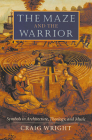The Maze and the Warrior: Symbols in Architecture, Theology, and Music By Craig Wright Cover Image