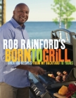 Rob Rainford's Born to Grill: Over 100 Recipes from My Backyard to Yours: A Cookbook By Rob Rainford Cover Image