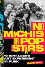 No Machos or Pop Stars: When the Leeds Art Experiment Went Punk Cover Image