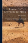Bismya; or The Lost City of Adab: A Story of Adventure, of Exploration, and of Excavation Among the Ruins of the Oldest of the Buried Cities of Babylo By Edgar James Banks Cover Image