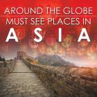 Around The Globe - Must See Places in Asia By Baby Professor Cover Image