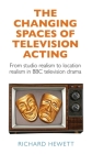 The Changing Spaces of Television Acting: From Studio Realism to Location Realism in BBC Television Drama By Richard Hewett Cover Image