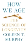 How We Age: The Science of Longevity By Coleen T. Murphy Cover Image