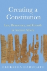 Creating a Constitution: Law, Democracy, and Growth in Ancient Athens By Federica Carugati Cover Image