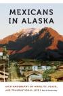 Mexicans in Alaska: An Ethnography of Mobility, Place, and Transnational Life (Anthropology of Contemporary North America) By Sara V. Komarnisky Cover Image