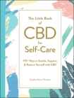 The Little Book of CBD for Self-Care: 175+ Ways to Soothe, Support, & Restore Yourself with CBD (Little Book of Self-Help Series) By Sophie Saint Thomas Cover Image