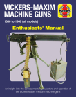 Vickers-Maxim Machine Guns Enthusiasts' Manual: 1886 to 1968 (all models): An insight into the development, manufacture and operation of the Vickers-Maxim medium machine guns By Martin Pegler Cover Image