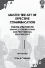 Master the Art of Effective Communication: Proven Strategies to Enhance Your Personal and Professional Relationships By Tom Robbins Cover Image