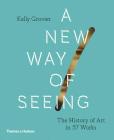 New Way of Seeing: The History of Art in 57 Works By Kelly Grovier Cover Image