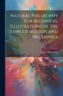 Natural Philosophy for Beginners, Illustrations of the Laws of Motion and Mechanics By Natural Philosophy Cover Image
