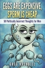 Eggs are Expensive, Sperm is Cheap: 50 Politically Incorrect Thoughts for Men By Greg Krehbiel Cover Image