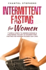 Intermittent Fasting for Women: 7 Simple Steps to Understanding & Mastering the Art of Intermittent Fasting for Women in Every Day Life! Cover Image